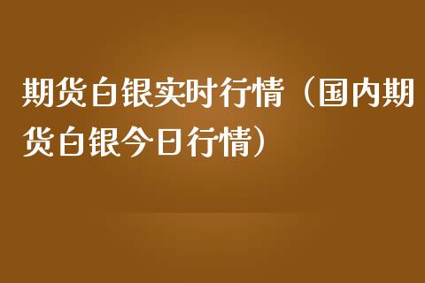 期货白银实时行情(国内期货白银今日行情)_恒指期货保证金_第1张_白银期货保证金_期货交易_恒指期货保证金_期货交易时间 期货白银实时行情(国内期货白银今日行情)_https://m.lcpcjs.com_恒指期货保证金_第1张