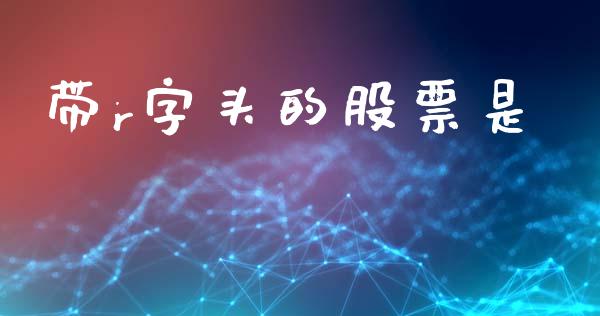 带r字头的股票是_https://m.lcpcjs.com_白银期货保证金_第1张