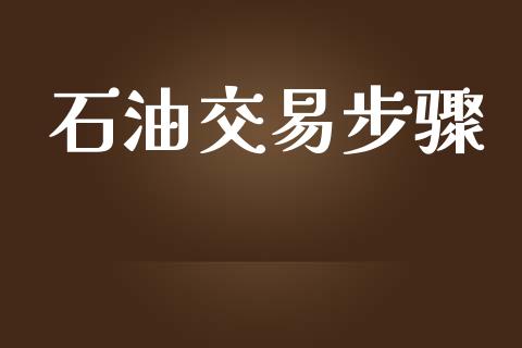 石油交易步骤_https://m.lcpcjs.com_期货交易时间_第1张