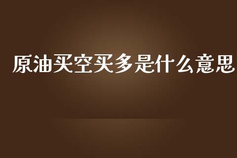 原油买空买多是什么意思_https://m.lcpcjs.com_恒指期货保证金_第1张