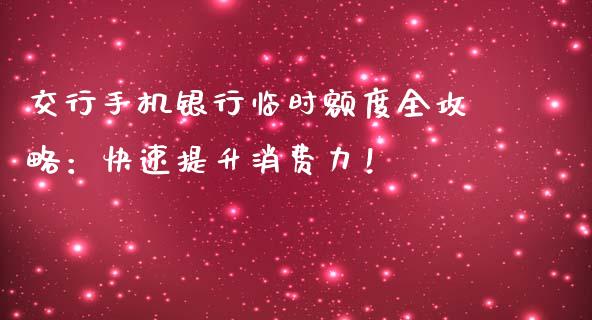 交行手机银行临时额度全攻略:快速提升消费力!_期货交易_第1张_白银期货保证金_期货交易_恒指期货保证金_期货交易时间 交行手机银行临时额度全攻略:快速提升消费力!_https://m.lcpcjs.com_期货交易_第1张