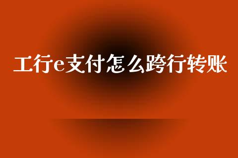 工行e支付怎么跨行转账_https://m.lcpcjs.com_期货交易_第1张