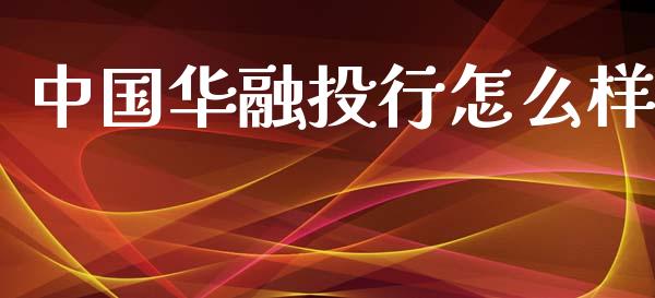 中国华融投行怎么样_https://m.lcpcjs.com_期货交易时间_第1张