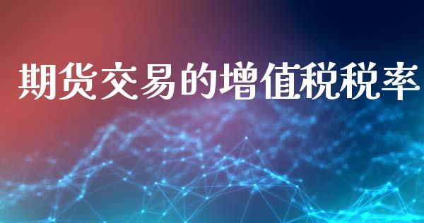 期货交易的增值税税率_https://m.lcpcjs.com_期货交易_第1张