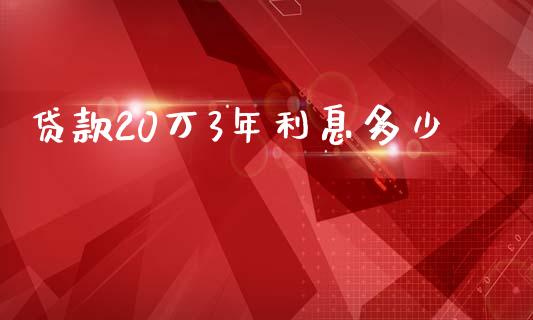 贷款20万3年利息多少_https://m.lcpcjs.com_期货交易_第1张