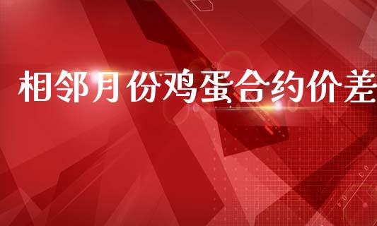 相邻月份鸡蛋合约价差_https://m.lcpcjs.com_期货交易_第1张