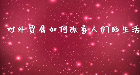 对外贸易如何改善人们的生活_https://m.lcpcjs.com_白银期货保证金_第1张
