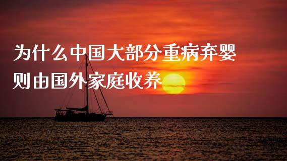为什么中国大部分重病弃婴则由国外家庭收养_https://m.lcpcjs.com_期货交易时间_第1张