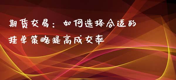 期货交易：如何选择合适的挂单策略提高成交率_https://m.lcpcjs.com_期货交易_第1张