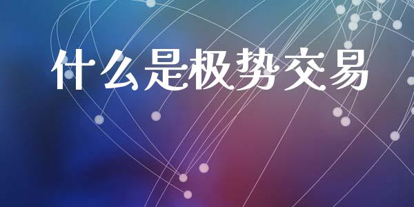 什么是极势交易_https://m.lcpcjs.com_期货交易_第1张