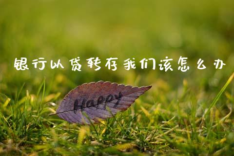 银行以贷转存我们该怎么办_https://m.lcpcjs.com_恒指期货保证金_第1张