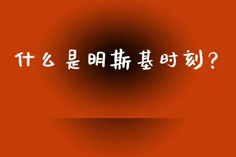什么是明斯基时刻？_https://m.lcpcjs.com_恒指期货保证金_第1张