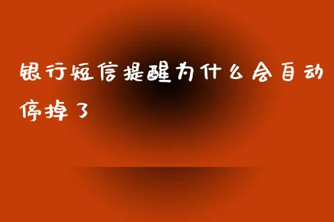 银行短信提醒为什么会自动停掉了_https://m.lcpcjs.com_期货交易_第1张