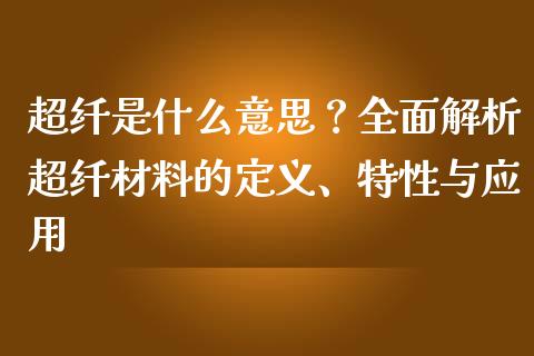 超纤是什么意思?全面解析超纤材料的定义、特性与应用_期货交易时间_第1张_白银期货保证金_期货交易_恒指期货保证金_期货交易时间 超纤是什么意思?全面解析超纤材料的定义、特性与应用_https://m.lcpcjs.com_期货交易时间_第1张
