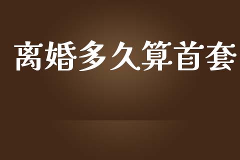 离婚多久算首套_https://m.lcpcjs.com_期货交易时间_第1张