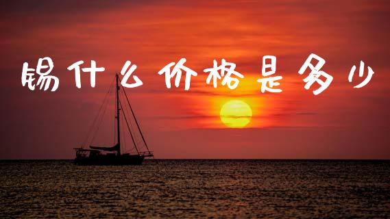 锡什么价格是多少_https://m.lcpcjs.com_白银期货保证金_第1张