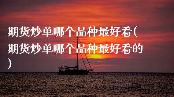 期货炒单哪个品种最好看(期货炒单哪个品种最好看的)_https://m.lcpcjs.com_期货交易时间_第1张
