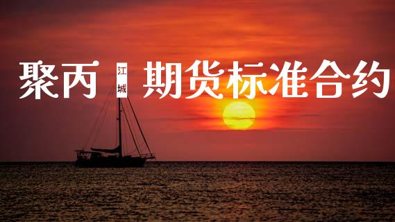 聚丙烯期货标准合约_https://m.lcpcjs.com_白银期货保证金_第1张