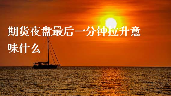 期货夜盘最后一分钟拉升意味什么_https://m.lcpcjs.com_期货交易_第1张