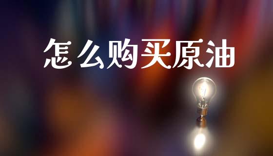 怎么购买原油_https://m.lcpcjs.com_期货交易_第1张