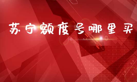 苏宁额度号哪里买_https://m.lcpcjs.com_白银期货保证金_第1张