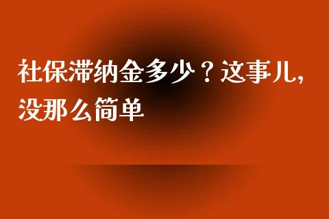 社保滞纳金多少？这事儿，没那么简单_https://m.lcpcjs.com_白银期货保证金_第1张