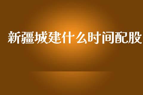 新疆城建什么时间配股_https://m.lcpcjs.com_白银期货保证金_第1张