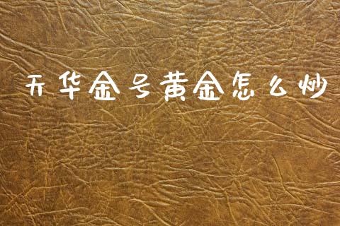 天华金号黄金怎么炒_https://m.lcpcjs.com_期货交易_第1张