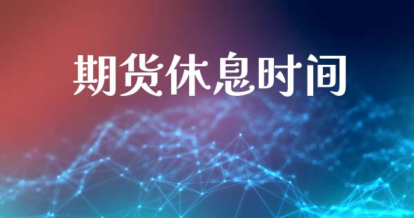 期货休息时间_https://m.lcpcjs.com_期货交易时间_第1张