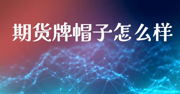 期货牌帽子怎么样_期货交易时间_第1张_白银期货保证金_期货交易_恒指期货保证金_期货交易时间 期货牌帽子怎么样_https://m.lcpcjs.com_期货交易时间_第1张