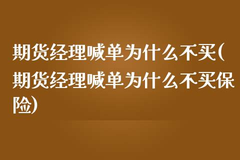期货经理喊单为什么不买(期货经理喊单为什么不买保险)_https://m.lcpcjs.com_期货交易时间_第1张