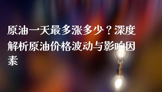 原油一天最多涨多少？深度解析原油价格波动与影响因素_https://m.lcpcjs.com_期货交易时间_第1张