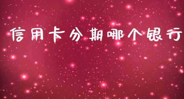 信用卡分期哪个银行_https://m.lcpcjs.com_白银期货保证金_第1张