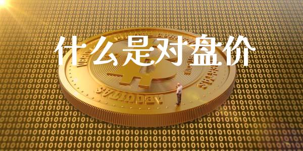 什么是对盘价_https://m.lcpcjs.com_期货交易时间_第1张