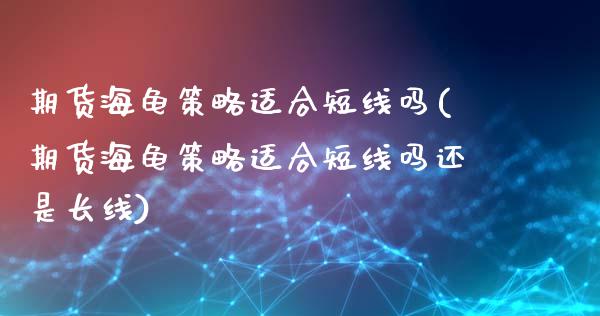 期货海龟策略适合短线吗(期货海龟策略适合短线吗还是长线)_https://m.lcpcjs.com_恒指期货保证金_第1张