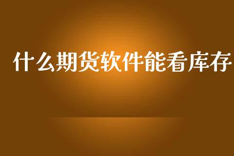 什么期货软件能看库存_https://m.lcpcjs.com_恒指期货保证金_第1张