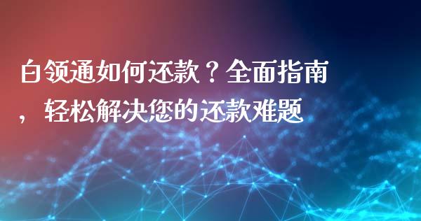 白领通如何还款？全面指南，轻松解决您的还款难题_https://m.lcpcjs.com_期货交易时间_第1张