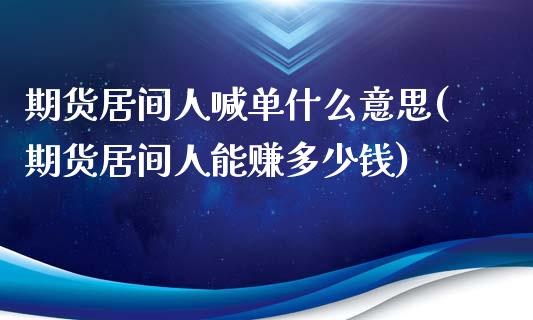 期货居间人喊单什么意思(期货居间人能赚多少钱)_期货交易_第1张_白银期货保证金_期货交易_恒指期货保证金_期货交易时间 期货居间人喊单什么意思(期货居间人能赚多少钱)_https://m.lcpcjs.com_期货交易_第1张