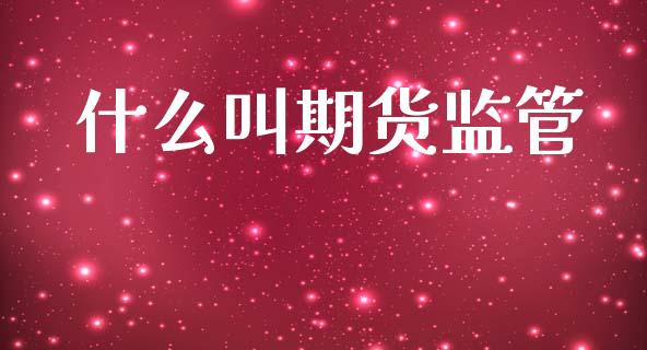什么叫期货监管_https://m.lcpcjs.com_白银期货保证金_第1张