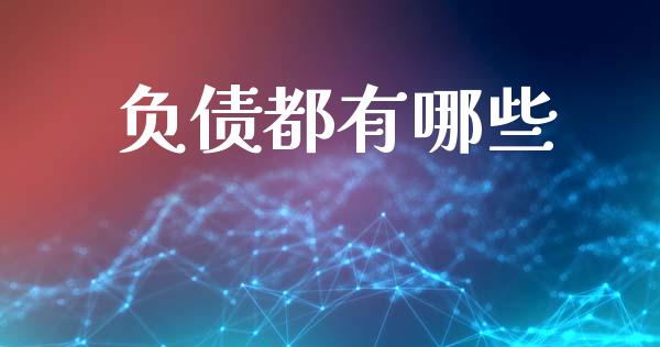 负债都有哪些_https://m.lcpcjs.com_期货交易时间_第1张