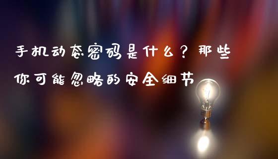 手机动态密码是什么？那些你可能忽略的安全细节_https://m.lcpcjs.com_恒指期货保证金_第1张