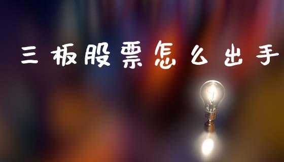 三板股票怎么出手_https://m.lcpcjs.com_期货交易_第1张