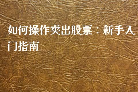 如何操作卖出股票：新手入门指南_https://m.lcpcjs.com_期货交易时间_第1张