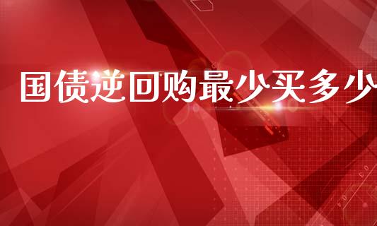 国债逆回购最少买多少_https://m.lcpcjs.com_白银期货保证金_第1张