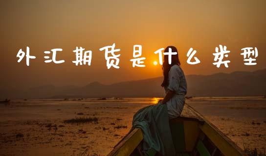 外汇期货是什么类型_https://m.lcpcjs.com_恒指期货保证金_第1张