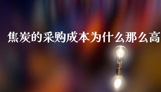 焦炭的采购成本为什么那么高_https://m.lcpcjs.com_白银期货保证金_第1张