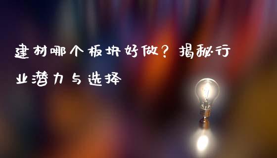 建材哪个板块好做？揭秘行业潜力与选择_https://m.lcpcjs.com_恒指期货保证金_第1张