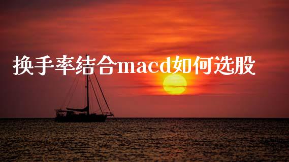 换手率结合macd如何选股_https://m.lcpcjs.com_期货交易时间_第1张