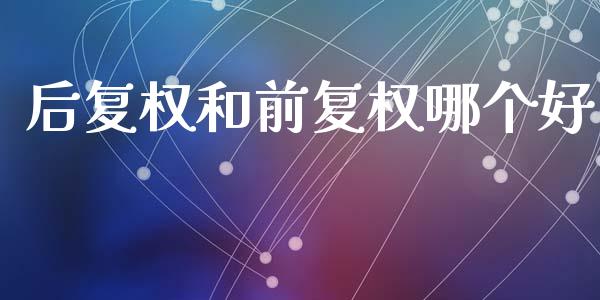 后复权和前复权哪个好_https://m.lcpcjs.com_恒指期货保证金_第1张
