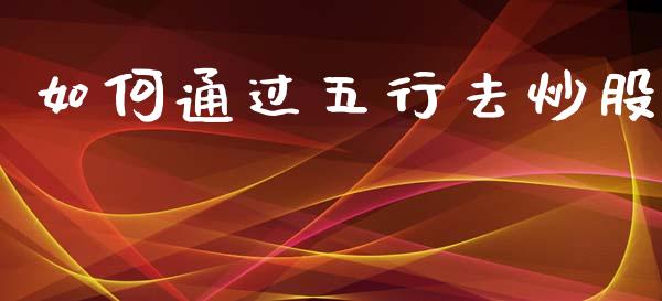如何通过五行去炒股_https://m.lcpcjs.com_恒指期货保证金_第1张